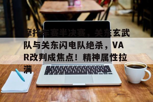 关于摩托车赛半决赛，关东玄武队与关东闪电队绝杀，VAR改判成焦点！精神属性拉满的信息